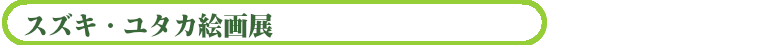 スズキ・ユタカ絵画展
